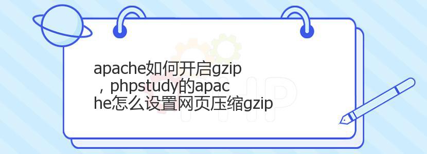apache如何开启gzip,phpstudy的apache怎么设置网页压缩gzip apache如何开启gzip,phpstudy的apache怎么设置网页压缩gzip