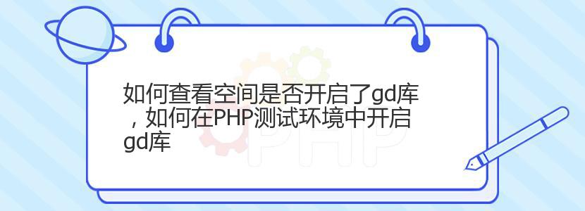 如何查看空间是否开启了gd库，如何在PHP测试环境中开启gd库