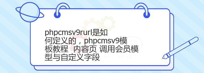 phpcmsv9rurl是如何定义的，phpcmsv9模板教程  内容页 调用会员模型与自定义字段