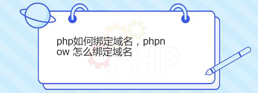 php如何绑定域名，phpnow 怎么绑定域名