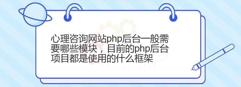 心理咨询网站php后台一般需要哪些模块，目前的php后台项目都是使用的什么框架