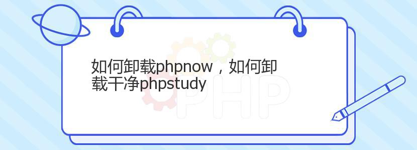 如何卸载phpnow，如何卸载干净phpstudy