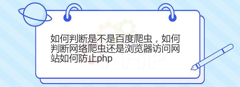 如何判断是不是百度爬虫，如何判断网络爬虫还是浏览器访问网站如何防止php