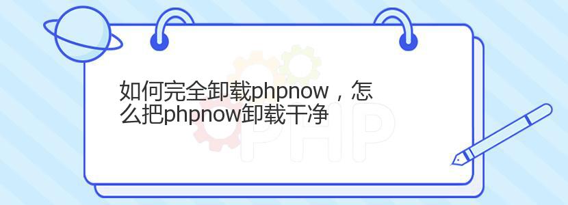 如何完全卸载phpnow，怎么把phpnow卸载干净