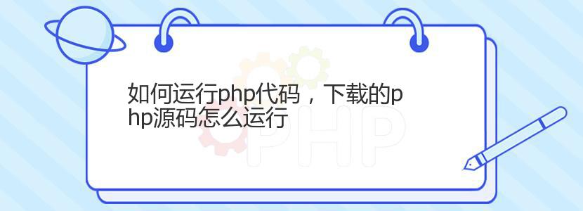 如何运行php代码,下载的php源码怎么运行 如何运行php代码,下载的php源码怎么运行