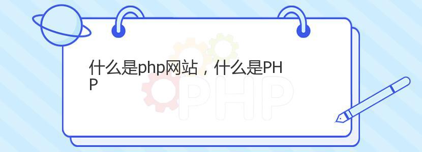 什么是php网站，什么是PHP