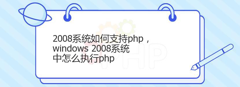 2008系统如何支持php，windows 2008系统中怎么执行php