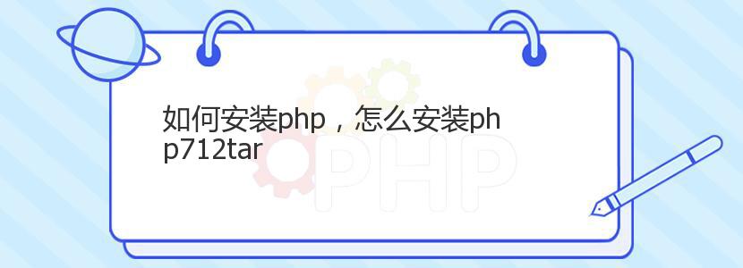 如何安装php，怎么安装php712tar