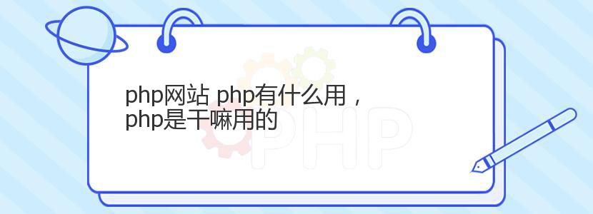 php网站 php有什么用，php是干嘛用的