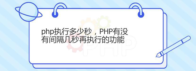 php执行多少秒，PHP有没有间隔几秒再执行的功能