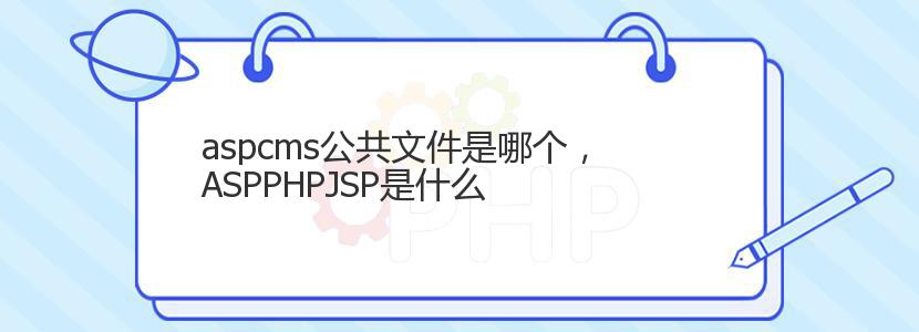 aspcms公共文件是哪个，ASPPHPJSP是什么