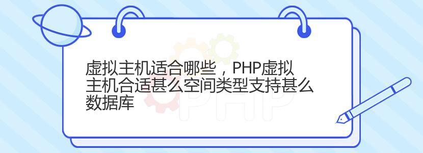 虚拟主机适合哪些，PHP虚拟主机合适甚么空间类型支持甚么数据库