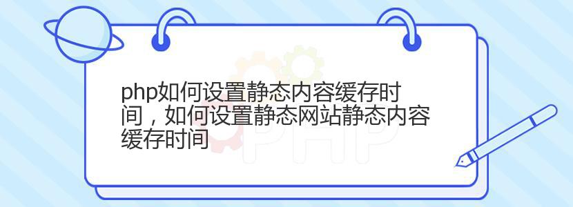 php如何设置静态内容缓存时间，如何设置静态网站静态内容缓存时间