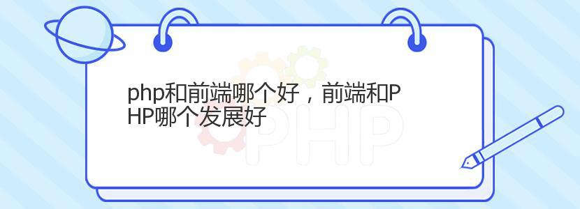 php和前端哪个好,前端和PHP哪个发展好 php和前端哪个好,前端和PHP哪个发展好