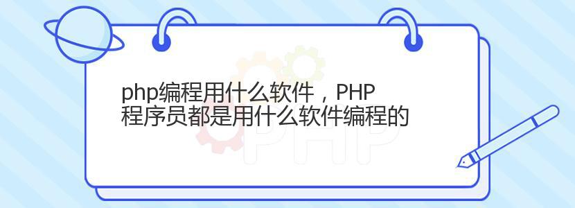 php编程用什么软件，PHP程序员都是用什么软件编程的