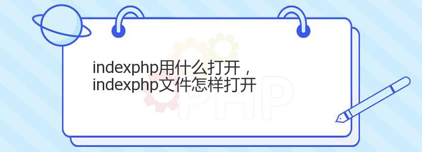 indexphp用什么打开，indexphp文件怎样打开