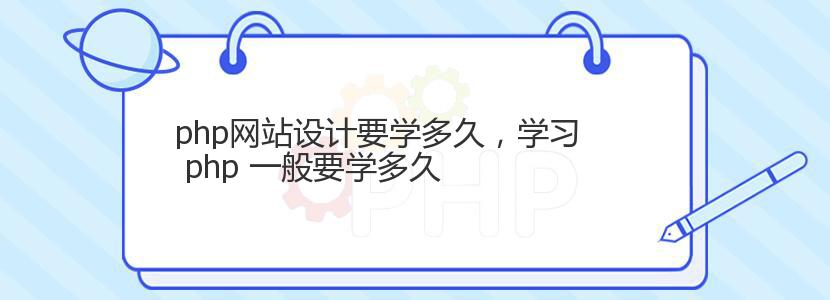 php网站设计要学多久，学习 php 一般要学多久