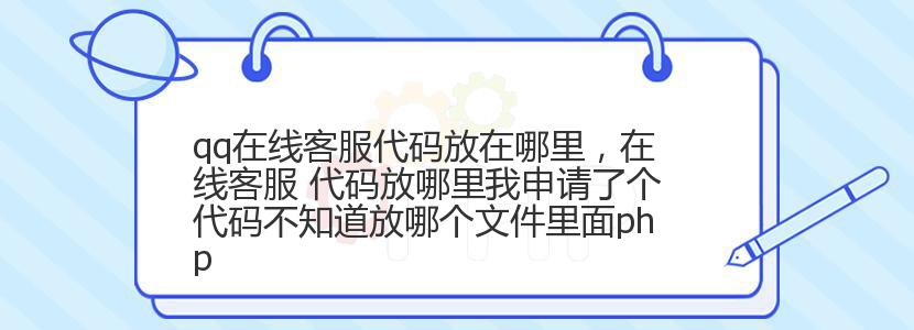 qq在线客服代码放在哪里,在线客服 代码放哪里我申请了个代码不知道放哪个文件里面php qq在线客服代码放在哪里,在线客服 代码放哪里我申请了个代码不知道放哪个文件里面php