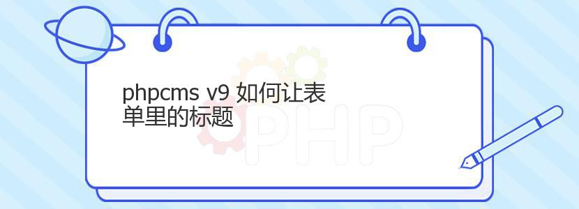 phpcms v9 如何让表单里的标题