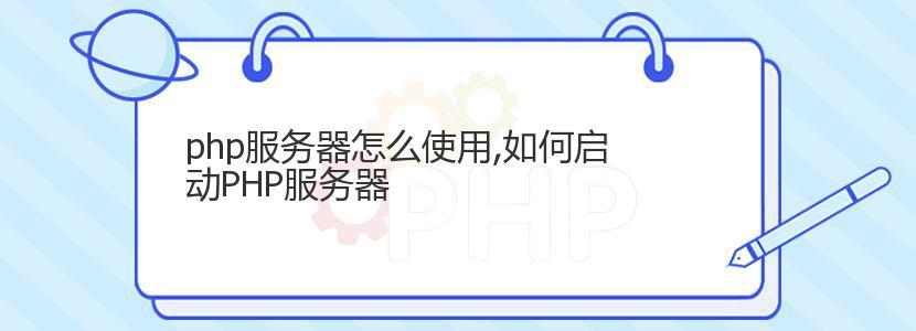 php服务器怎么使用,如何启动PHP服务器 php服务器怎么使用,如何启动PHP服务器