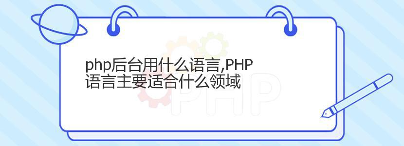 php后台用什么语言,PHP语言主要适合什么领域 php后台用什么语言,PHP语言主要适合什么领域