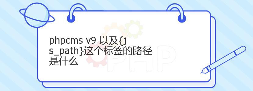 phpcms v9 以及{js_path}这个标签的路径是什么