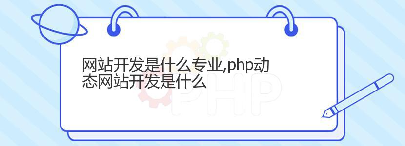 网站开发是什么专业,php动态网站开发是什么