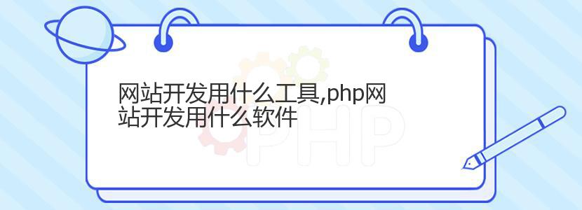 网站开发用什么工具,php网站开发用什么软件