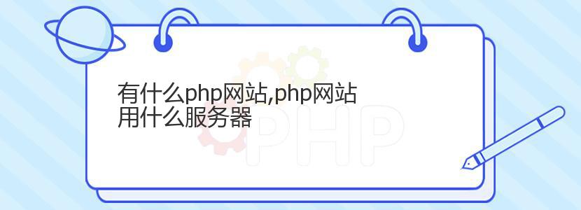 有什么php网站,php网站用什么服务器 有什么php网站,php网站用什么服务器