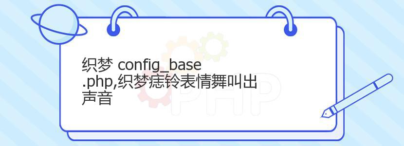 织梦 config_base.php,织梦痣铃表情舞叫出声音