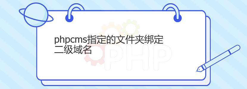 phpcms指定的文件夹绑定二级域名 phpcms指定的文件夹绑定二级域名