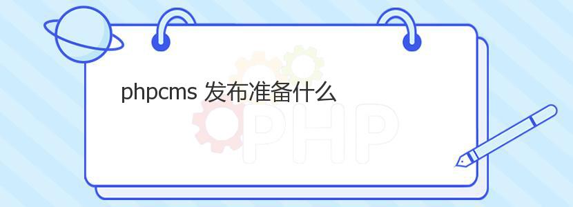 phpcms 发布准备什么