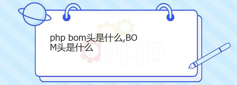 php bom头是什么,BOM头是什么