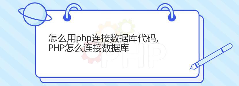 怎么用php连接数据库代码,PHP怎么连接数据库