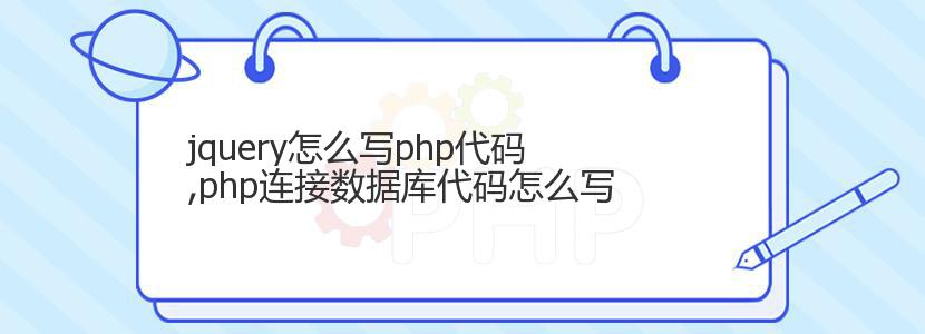 jquery怎么写php代码,php连接数据库代码怎么写