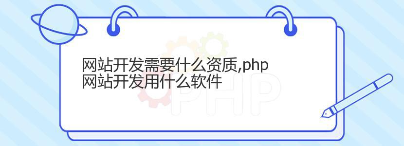 网站开发需要什么资质,php网站开发用什么软件