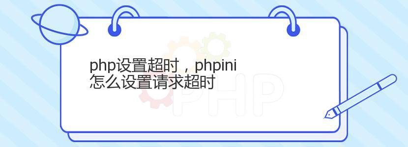 php设置超时,phpini怎么设置请求超时 php设置超时,phpini怎么设置请求超时