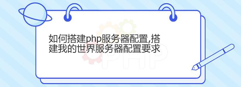 如何搭建php服务器配置,搭建我的世界服务器配置要求 如何搭建php服务器配置,搭建我的世界服务器配置要求