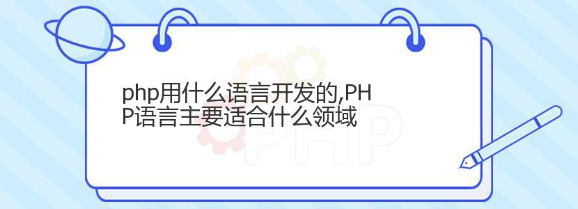 php用什么语言开发的,PHP语言主要适合什么领域