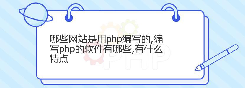哪些网站是用php编写的,编写php的软件有哪些,有什么特点 哪些网站是用php编写的,编写php的软件有哪些,有什么特点