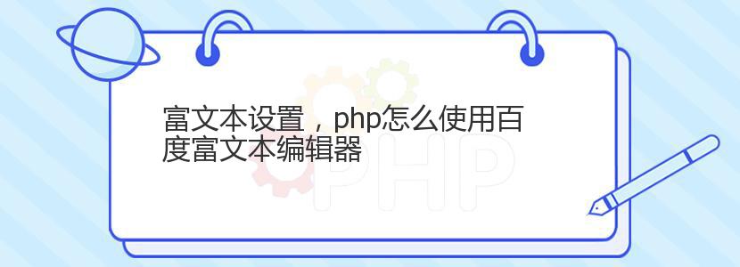 富文本设置，php怎么使用百度富文本编辑器