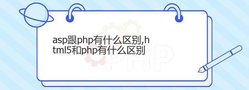 asp跟php有什么区别,html5和php有什么区别