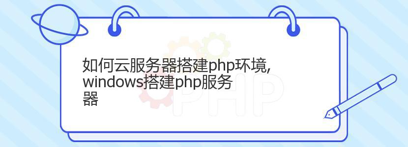 如何云服务器搭建php环境,windows搭建php服务器 如何云服务器搭建php环境,windows搭建php服务器