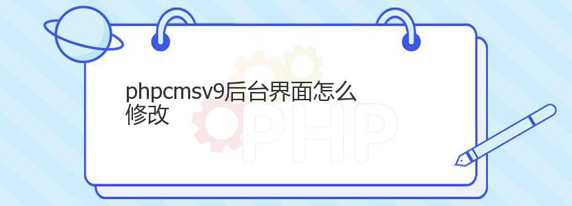 phpcmsv9后台界面怎么修改 phpcmsv9后台界面怎么修改