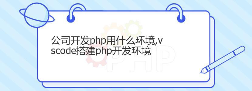 公司开发php用什么环境,vscode搭建php开发环境