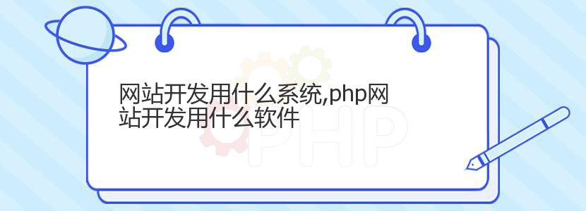 网站开发用什么系统,php网站开发用什么软件