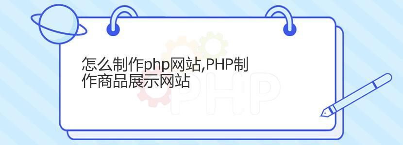 怎么制作php网站,PHP制作商品展示网站