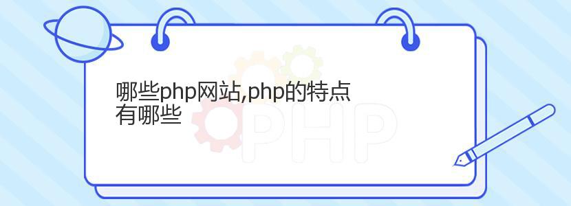 哪些php网站,php的特点有哪些