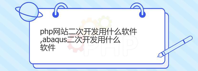 php网站二次开发用什么软件,abaqus二次开发用什么软件