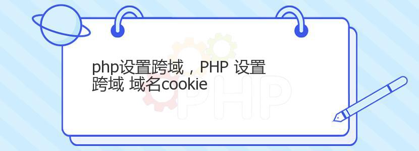 php设置跨域，PHP 设置跨域 域名cookie